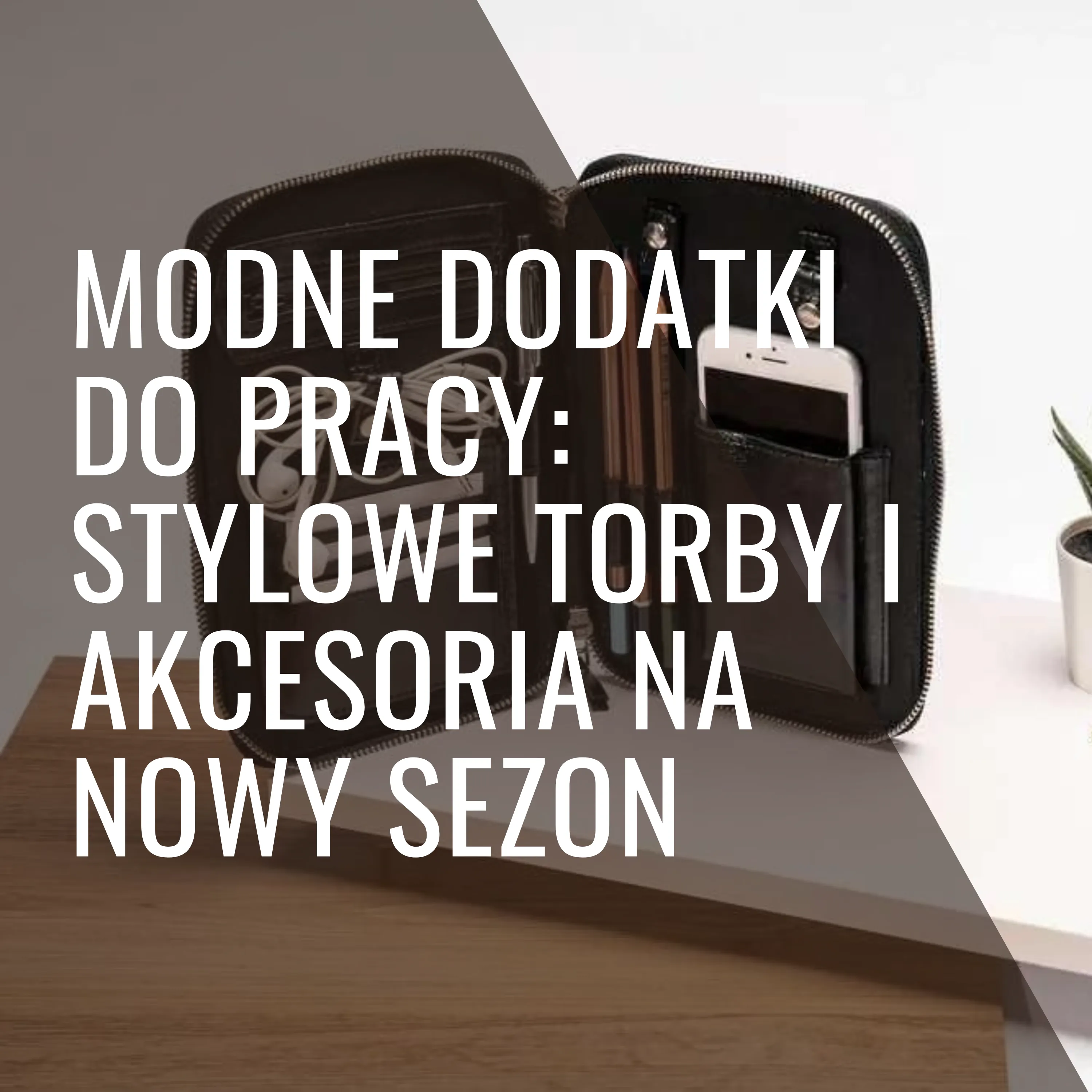 Modne Dodatki do Pracy: Stylowe Torby i Akcesoria na Nowy Sezon